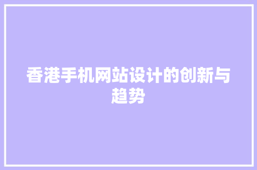 香港手机网站设计的创新与趋势