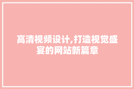 高清视频设计,打造视觉盛宴的网站新篇章