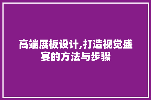 高端展板设计,打造视觉盛宴的方法与步骤