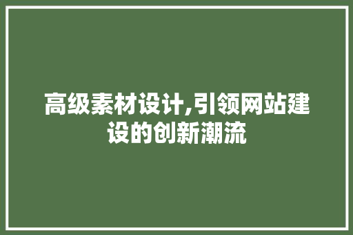 高级素材设计,引领网站建设的创新潮流 高级素材设计,引领网站建设的创新潮流 服务器/数据库