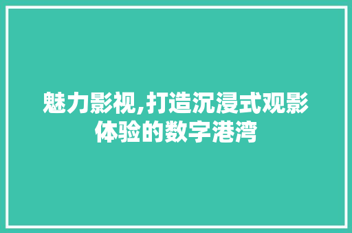 魅力影视,打造沉浸式观影体验的数字港湾 魅力影视,打造沉浸式观影体验的数字港湾 服务器/数据库