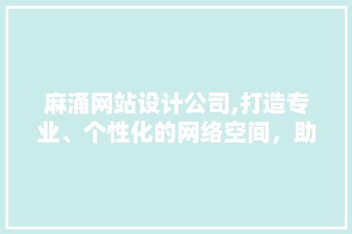 麻涌网站设计公司,打造专业、个性化的网络空间，助力企业腾飞