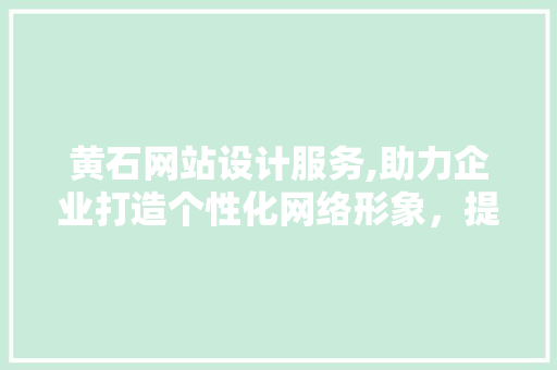黄石网站设计服务,助力企业打造个性化网络形象，提升品牌竞争力 黄石网站设计服务,助力企业打造个性化网络形象，提升品牌竞争力 WordPress教程