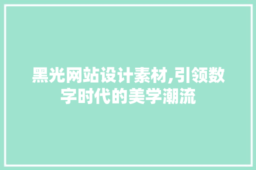 黑光网站设计素材,引领数字时代的美学潮流