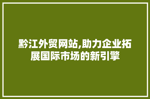 黔江外贸网站,助力企业拓展国际市场的新引擎 黔江外贸网站,助力企业拓展国际市场的新引擎 建站教程