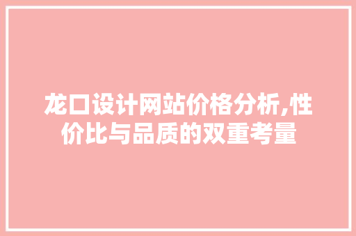 龙口设计网站价格分析,性价比与品质的双重考量