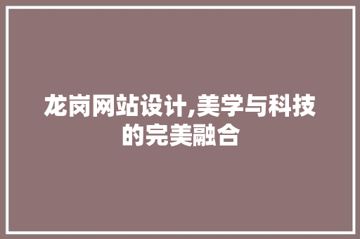 龙岗网站设计,美学与科技的完美融合