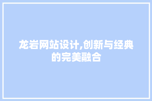 龙岩网站设计,创新与经典的完美融合