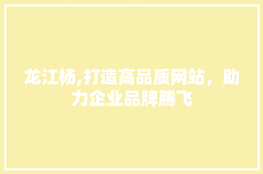 龙江杨,打造高品质网站，助力企业品牌腾飞 龙江杨,打造高品质网站，助力企业品牌腾飞 Web前端
