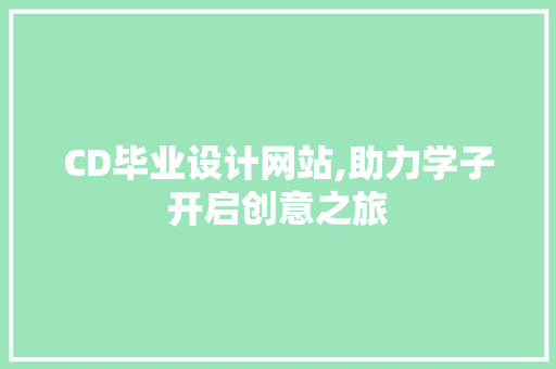 CD毕业设计网站,助力学子开启创意之旅 CD毕业设计网站,助力学子开启创意之旅 Web前端