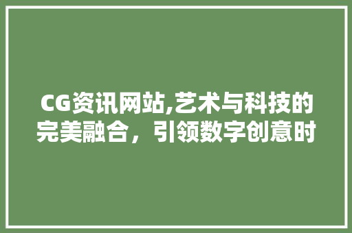 CG资讯网站,艺术与科技的完美融合，引领数字创意时代 CG资讯网站,艺术与科技的完美融合，引领数字创意时代 SEO教程