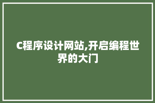 C程序设计网站,开启编程世界的大门 C程序设计网站,开启编程世界的大门 Web前端