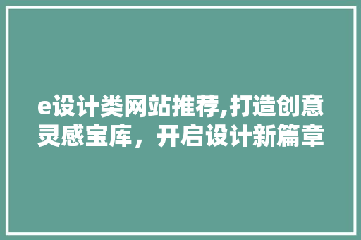 e设计类网站推荐,打造创意灵感宝库，开启设计新篇章 e设计类网站推荐,打造创意灵感宝库，开启设计新篇章 建站教程