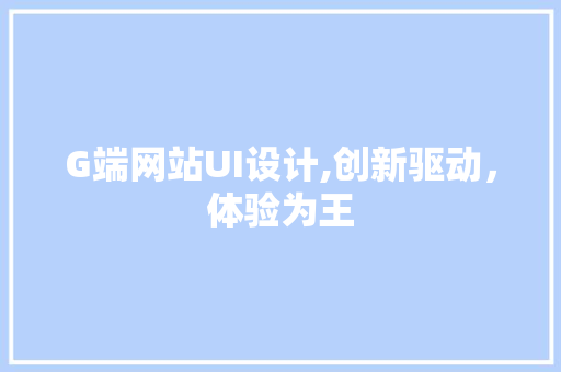 G端网站UI设计,创新驱动，体验为王 G端网站UI设计,创新驱动，体验为王 服务器/数据库