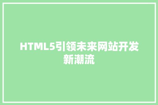 HTML5引领未来网站开发新潮流 HTML5引领未来网站开发新潮流 服务器/数据库