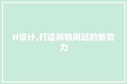 H设计,打造购物网站的新势力 H设计,打造购物网站的新势力 服务器/数据库