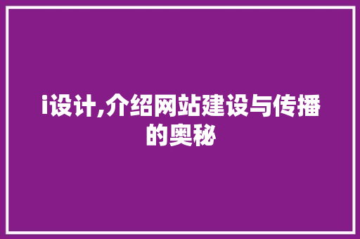 i设计,介绍网站建设与传播的奥秘 i设计,介绍网站建设与传播的奥秘 Web前端