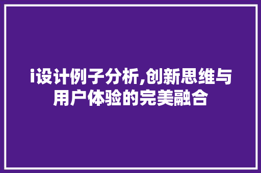 i设计例子分析,创新思维与用户体验的完美融合