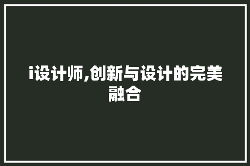 i设计师,创新与设计的完美融合 i设计师,创新与设计的完美融合 Web前端