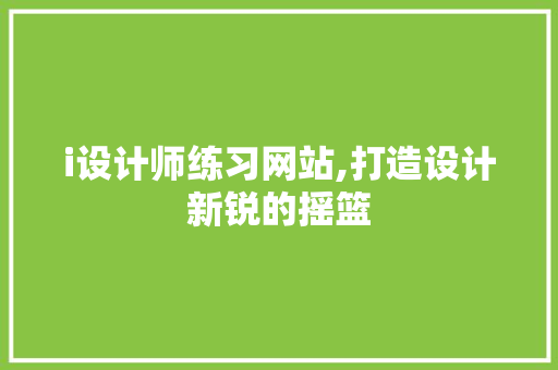 i设计师练习网站,打造设计新锐的摇篮