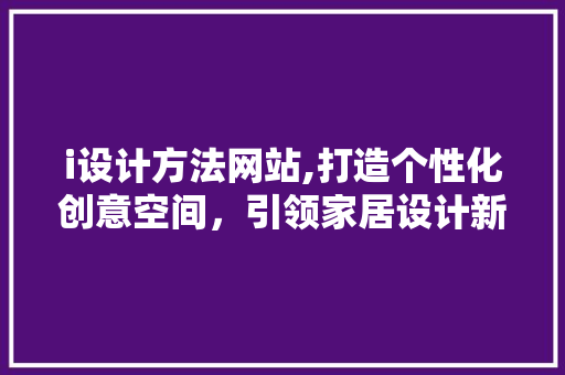 i设计方法网站,打造个性化创意空间，引领家居设计新潮流