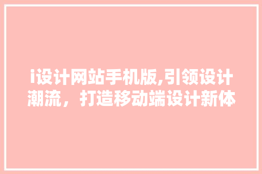 i设计网站手机版,引领设计潮流，打造移动端设计新体验 i设计网站手机版,引领设计潮流，打造移动端设计新体验 Web前端