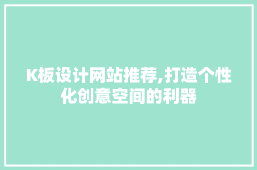 K板设计网站推荐,打造个性化创意空间的利器 K板设计网站推荐,打造个性化创意空间的利器 Web前端