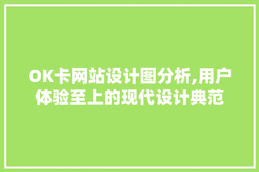 OK卡网站设计图分析,用户体验至上的现代设计典范