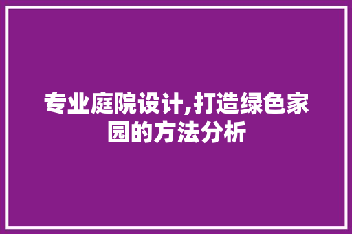 专业庭院设计,打造绿色家园的方法分析