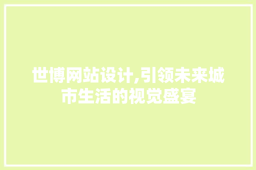 世博网站设计,引领未来城市生活的视觉盛宴 世博网站设计,引领未来城市生活的视觉盛宴 建站教程