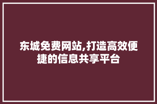 东城免费网站,打造高效便捷的信息共享平台 东城免费网站,打造高效便捷的信息共享平台 服务器/数据库