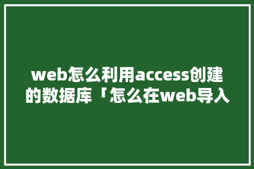 web怎么利用access创建的数据库「怎么在web导入数据库文件」 web怎么利用access创建的数据库「怎么在web导入数据库文件」 服务器/数据库
