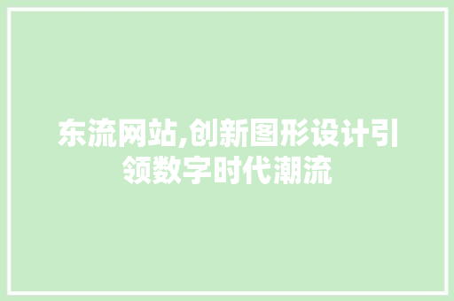 东流网站,创新图形设计引领数字时代潮流 东流网站,创新图形设计引领数字时代潮流 WordPress教程