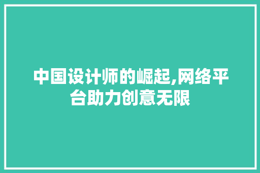 中国设计师的崛起,网络平台助力创意无限 中国设计师的崛起,网络平台助力创意无限 建站教程