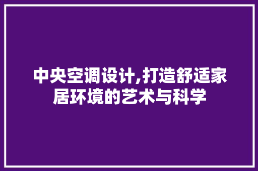 中央空调设计,打造舒适家居环境的艺术与科学 中央空调设计,打造舒适家居环境的艺术与科学 WordPress教程
