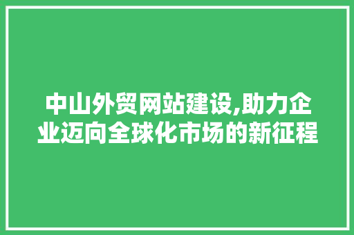 中山外贸网站建设,助力企业迈向全球化市场的新征程 中山外贸网站建设,助力企业迈向全球化市场的新征程 服务器/数据库