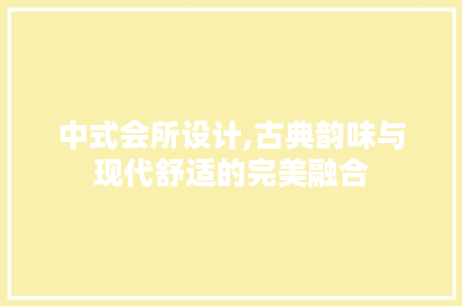 中式会所设计,古典韵味与现代舒适的完美融合 中式会所设计,古典韵味与现代舒适的完美融合 Web前端