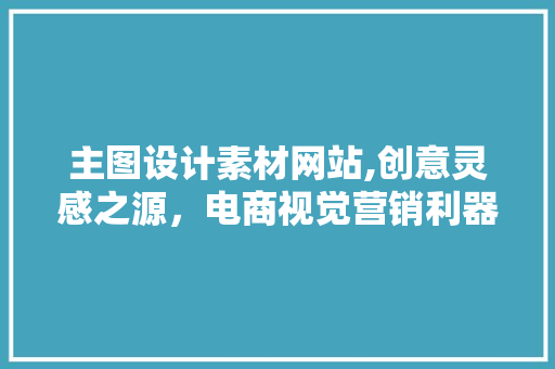 主图设计素材网站,创意灵感之源，电商视觉营销利器 主图设计素材网站,创意灵感之源，电商视觉营销利器 友链在线