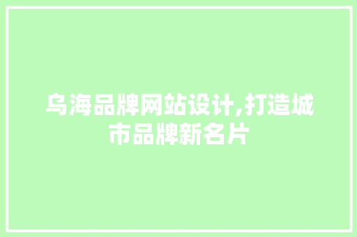 乌海品牌网站设计,打造城市品牌新名片 乌海品牌网站设计,打造城市品牌新名片 SEO教程