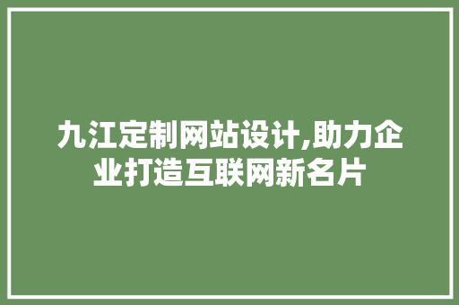 九江定制网站设计,助力企业打造互联网新名片 九江定制网站设计,助力企业打造互联网新名片 建站教程