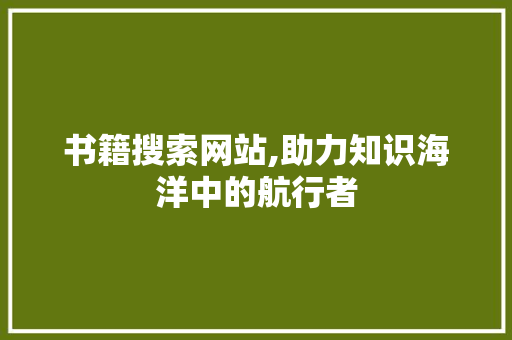 书籍搜索网站,助力知识海洋中的航行者 书籍搜索网站,助力知识海洋中的航行者 SEO教程