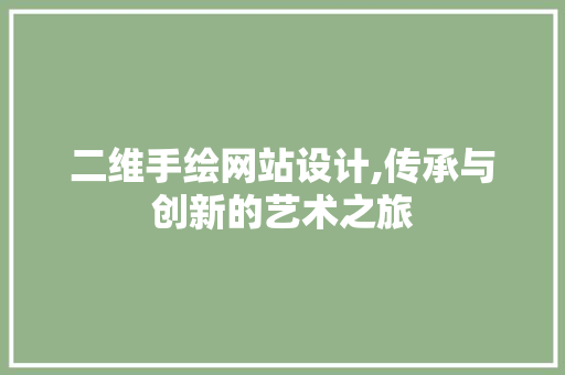 二维手绘网站设计,传承与创新的艺术之旅 二维手绘网站设计,传承与创新的艺术之旅 Web前端