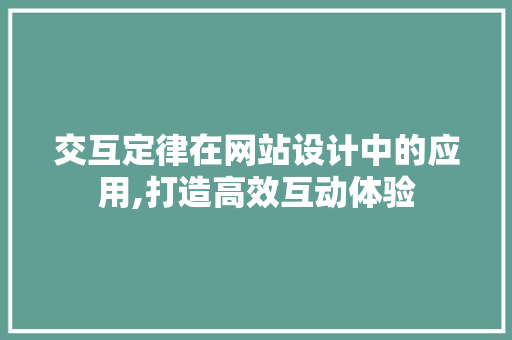 交互定律在网站设计中的应用,打造高效互动体验 交互定律在网站设计中的应用,打造高效互动体验 Web前端