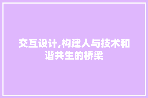 交互设计,构建人与技术和谐共生的桥梁 交互设计,构建人与技术和谐共生的桥梁 友链在线