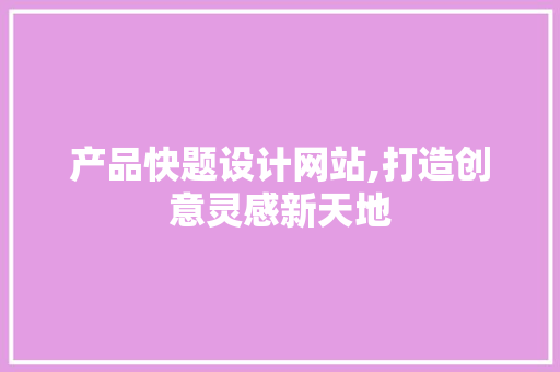 产品快题设计网站,打造创意灵感新天地 产品快题设计网站,打造创意灵感新天地 友链在线