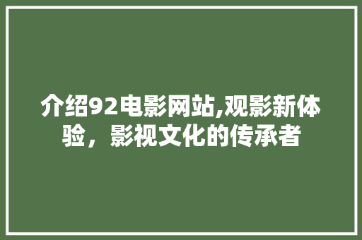 介绍92电影网站,观影新体验，影视文化的传承者