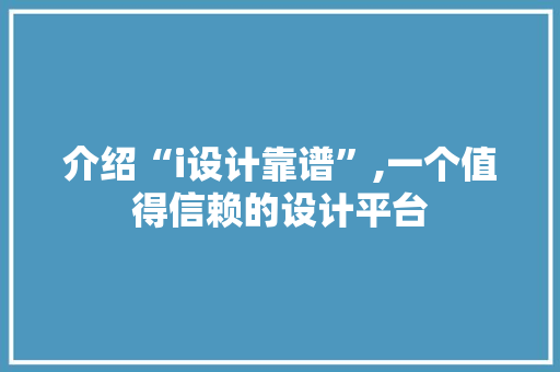 介绍“i设计靠谱”,一个值得信赖的设计平台 介绍“i设计靠谱”,一个值得信赖的设计平台 Web前端