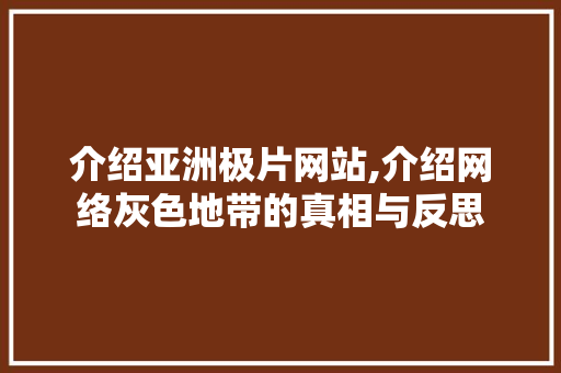 介绍亚洲极片网站,介绍网络灰色地带的真相与反思 介绍亚洲极片网站,介绍网络灰色地带的真相与反思 WordPress教程