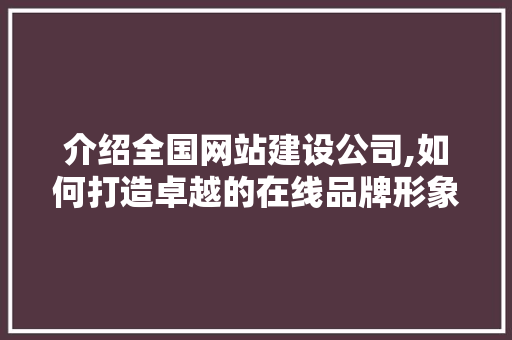 介绍全国网站建设公司,如何打造卓越的在线品牌形象 介绍全国网站建设公司,如何打造卓越的在线品牌形象 WordPress教程