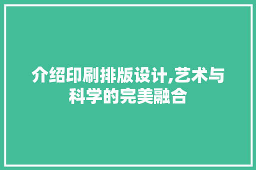 介绍印刷排版设计,艺术与科学的完美融合 介绍印刷排版设计,艺术与科学的完美融合 服务器/数据库